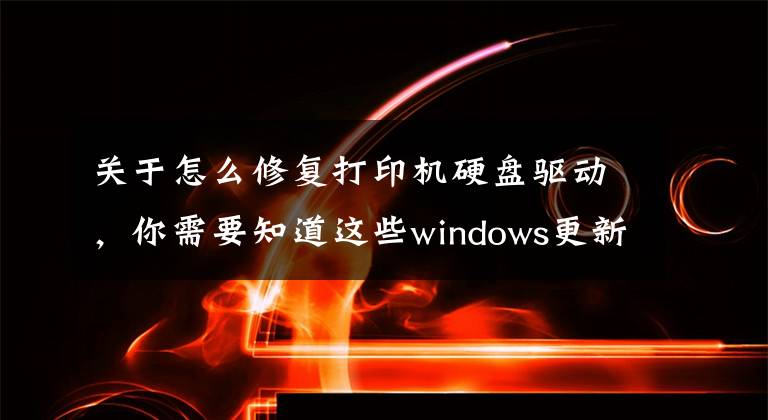 關(guān)于怎么修復打印機硬盤驅(qū)動，你需要知道這些windows更新與打印機驅(qū)動沖突造成電腦重啟藍屏修復問題