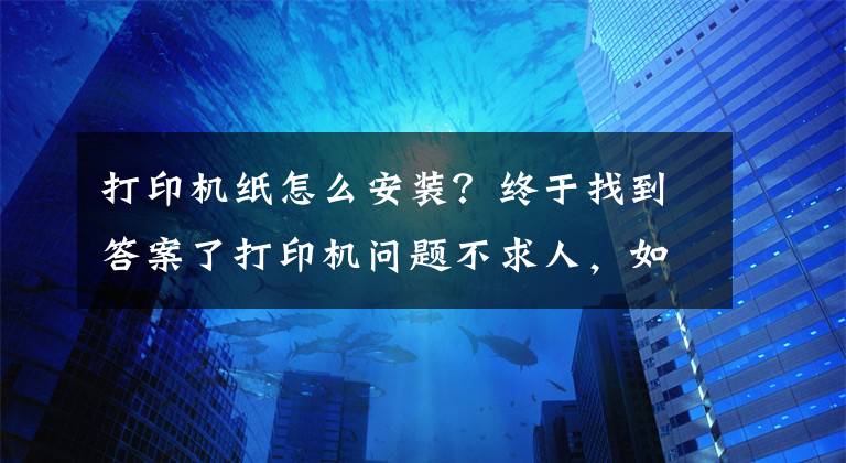 打印機紙怎么安裝？終于找到答案了打印機問題不求人，如何安裝打印機，打印機不工作了怎么辦