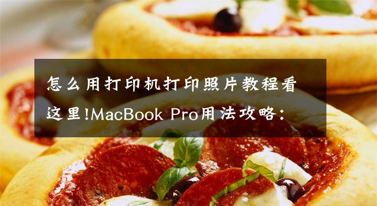 怎么用打印機打印照片教程看這里!MacBook Pro用法攻略：如何在MacBook上打印圖片？