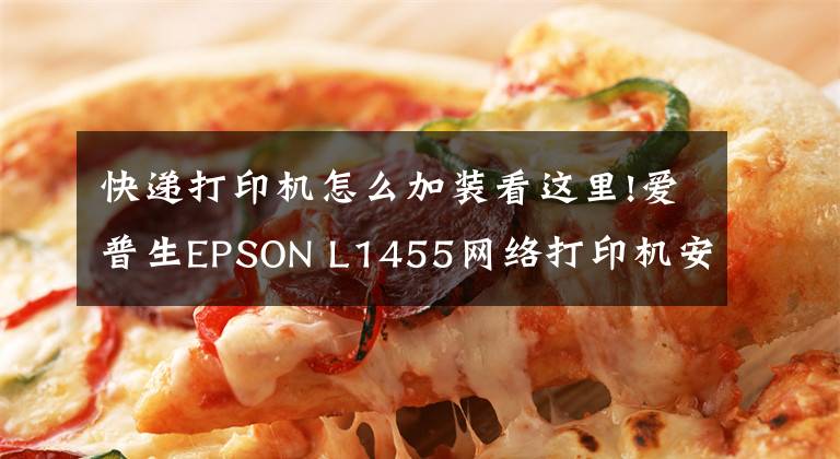 快遞打印機(jī)怎么加裝看這里!愛(ài)普生EPSON L1455網(wǎng)絡(luò)打印機(jī)安裝方法