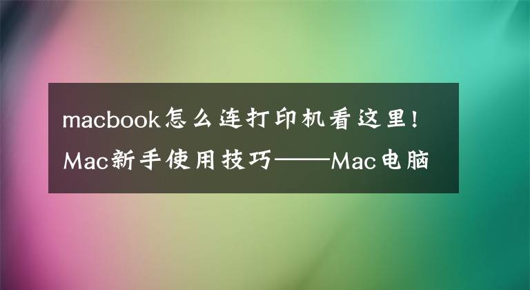 macbook怎么連打印機看這里!Mac新手使用技巧——Mac電腦如何添加打印機