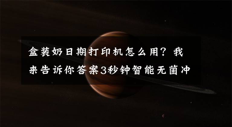 盒裝奶日期打印機怎么用？我來告訴你答案3秒鐘智能無菌沖奶機亮相親博會 古董玩具讓家長愛不釋手