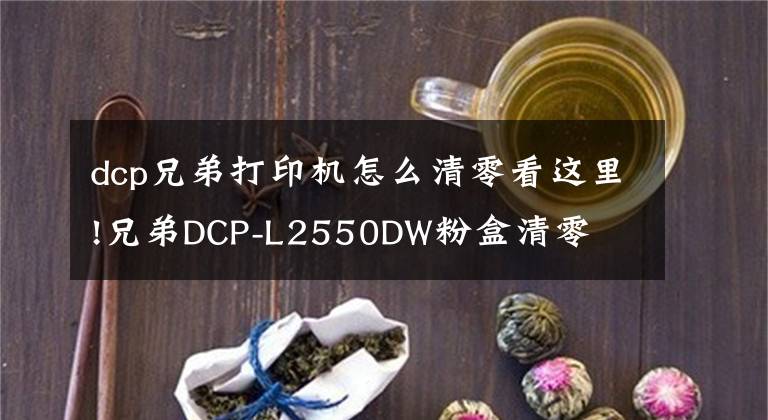 dcp兄弟打印機怎么清零看這里!兄弟DCP-L2550DW粉盒清零