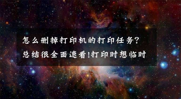 怎么刪掉打印機(jī)的打印任務(wù)？總結(jié)很全面速看!打印時(shí)想臨時(shí)取消打印任務(wù)怎么辦？教你兩招解決