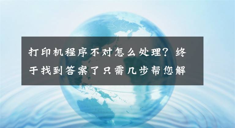 打印機程序不對怎么處理？終于找到答案了只需幾步幫您解決打印機驅(qū)動問題