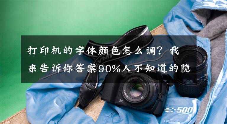 打印機(jī)的字體顏色怎么調(diào)？我來告訴你答案90%人不知道的隱藏功能！打印圖片字體太淡怎么辦？