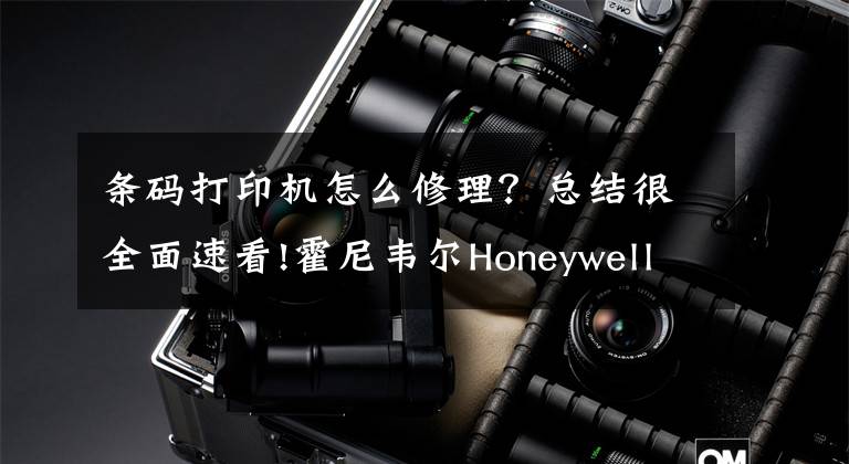 條碼打印機怎么修理？總結(jié)很全面速看!霍尼韋爾Honeywell條碼打印機常見問題和解決方法