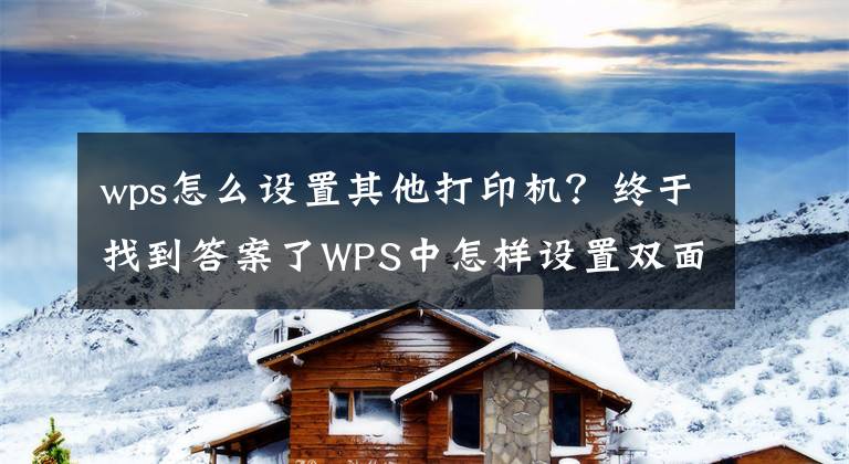 wps怎么設(shè)置其他打印機？終于找到答案了WPS中怎樣設(shè)置雙面打印