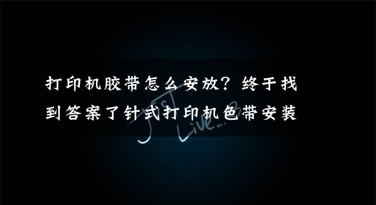 打印機膠帶怎么安放？終于找到答案了針式打印機色帶安裝方法 打印機色帶怎么換