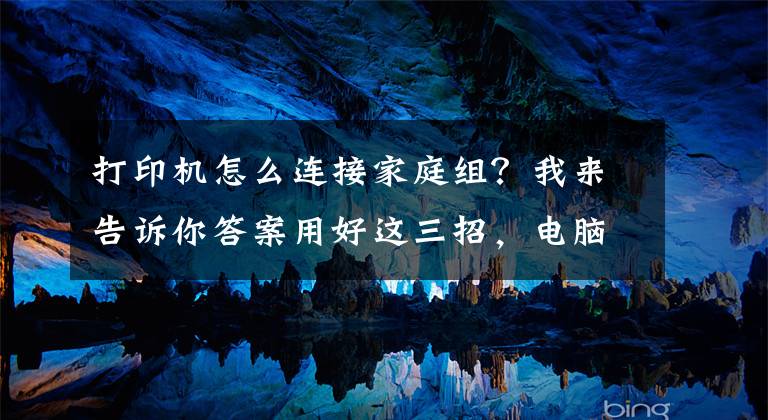 打印機怎么連接家庭組？我來告訴你答案用好這三招，電腦搜索打印機設備很迅速