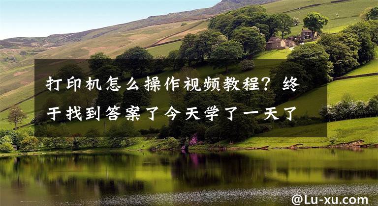 打印機(jī)怎么操作視頻教程？終于找到答案了今天學(xué)了一天了才會(huì)直接怎么用這個(gè)打印機(jī)網(wǎng)絡(luò)連接打印還沒搞懂