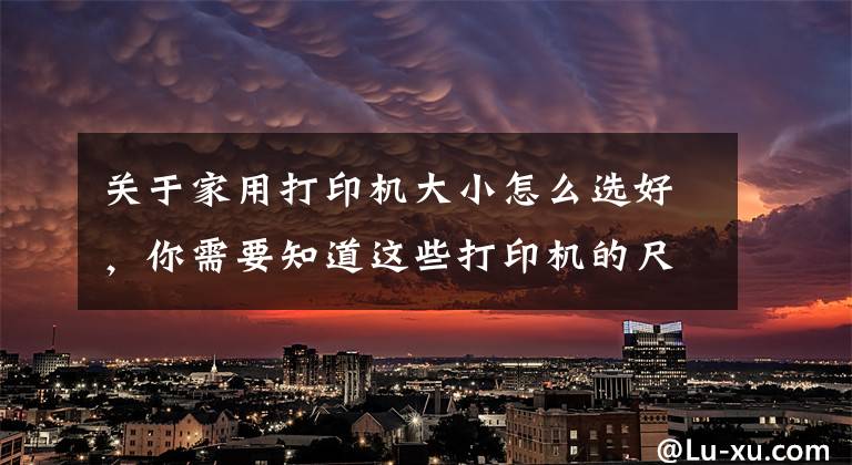 關(guān)于家用打印機大小怎么選好，你需要知道這些打印機的尺寸真的很重要嗎？