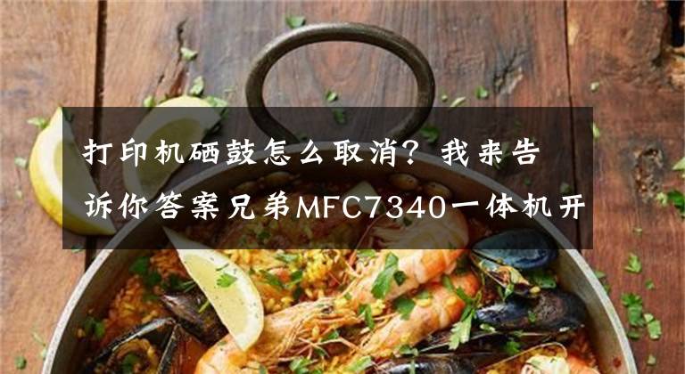 打印機(jī)硒鼓怎么取消？我來(lái)告訴你答案兄弟MFC7340一體機(jī)開(kāi)機(jī)提示更換粉盒或硒鼓將用盡的解決方法