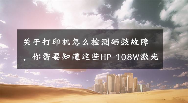 關(guān)于打印機(jī)怎么檢測(cè)硒鼓故障，你需要知道這些HP 108W激光打印機(jī)硒鼓不認(rèn)原來(lái)是觸點(diǎn)彈簧變型損壞引起的看下圖