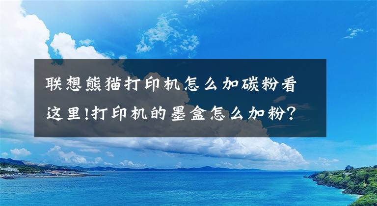 聯(lián)想熊貓打印機怎么加碳粉看這里!打印機的墨盒怎么加粉？能動手的都自己加吧！