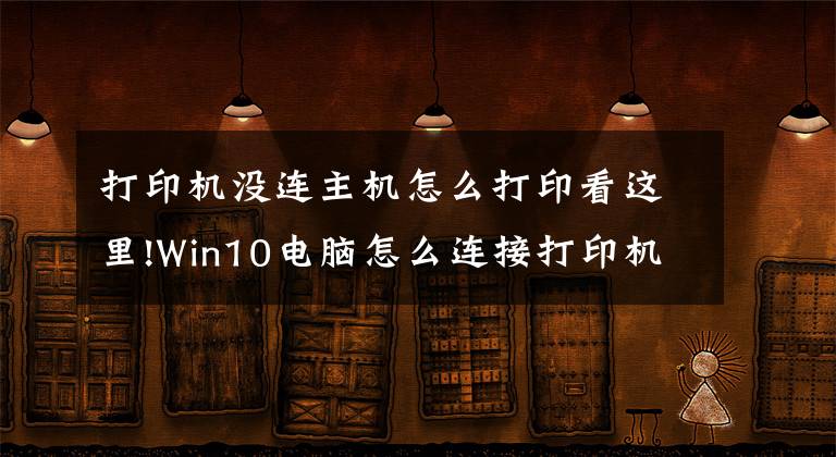 打印機(jī)沒連主機(jī)怎么打印看這里!Win10電腦怎么連接打印機(jī)？