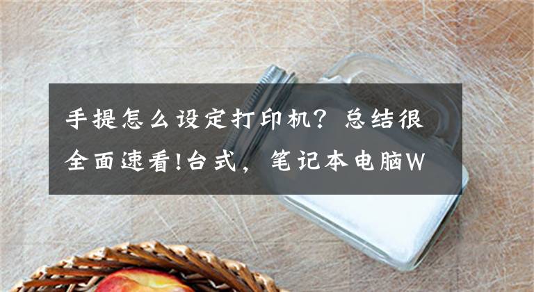 手提怎么設(shè)定打印機(jī)？總結(jié)很全面速看!臺(tái)式，筆記本電腦Windows系統(tǒng)不能打?。磕愕眠@樣子做