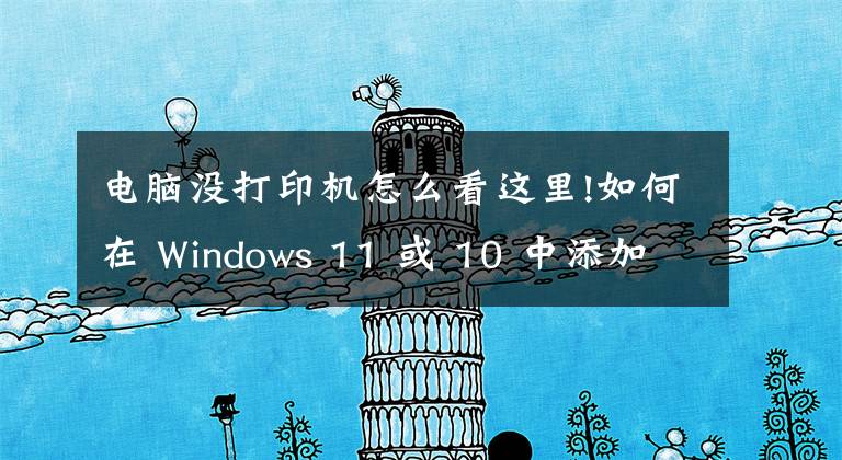 電腦沒打印機(jī)怎么看這里!如何在 Windows 11 或 10 中添加打印機(jī)