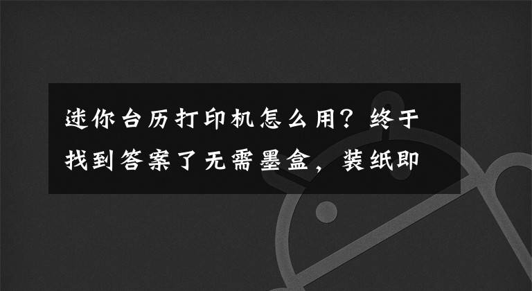 迷你臺(tái)歷打印機(jī)怎么用？終于找到答案了無需墨盒，裝紙即打，這款迷你打印機(jī)你喜歡么？