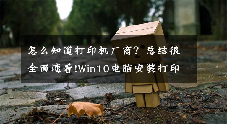 怎么知道打印機廠商？總結很全面速看!Win10電腦安裝打印機驅動運轉打印機的方法