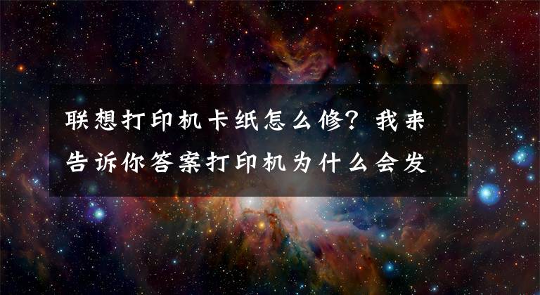 聯(lián)想打印機(jī)卡紙?jiān)趺葱?？我來告訴你答案打印機(jī)為什么會(huì)發(fā)生卡紙？這幾點(diǎn)你要清楚