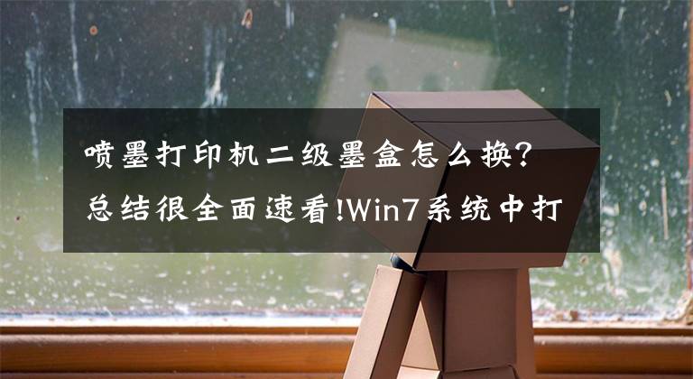 噴墨打印機(jī)二級(jí)墨盒怎么換？總結(jié)很全面速看!Win7系統(tǒng)中打印機(jī)墨盒更換的方法是什么？