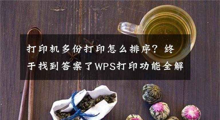 打印機多份打印怎么排序？終于找到答案了WPS打印功能全解看這里（建議轉發(fā)收藏）