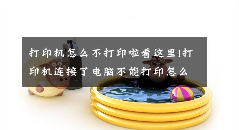 打印機怎么不打印啦看這里!打印機連接了電腦不能打印怎么辦？