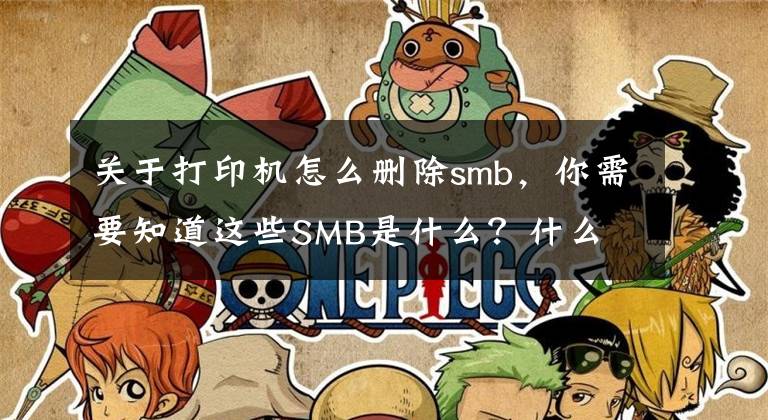 關(guān)于打印機(jī)怎么刪除smb，你需要知道這些SMB是什么？什么 是 Server Message Block？如何 做 它 的工作