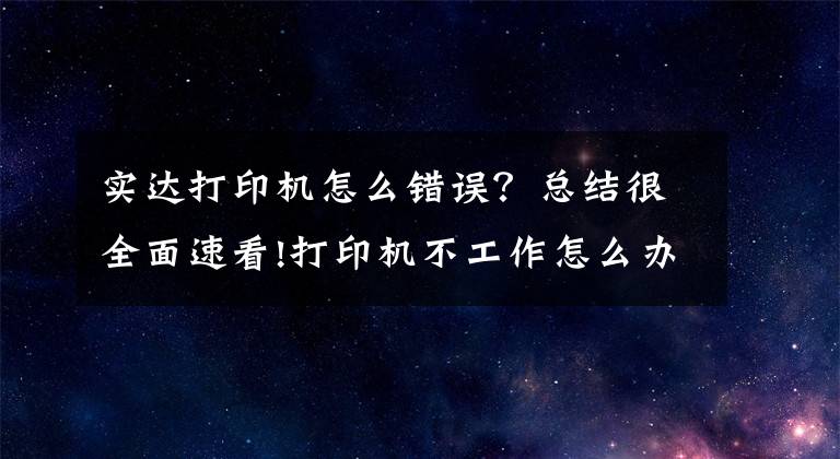 實達打印機怎么錯誤？總結(jié)很全面速看!打印機不工作怎么辦？教你11個方法，輕松解決打印機出錯