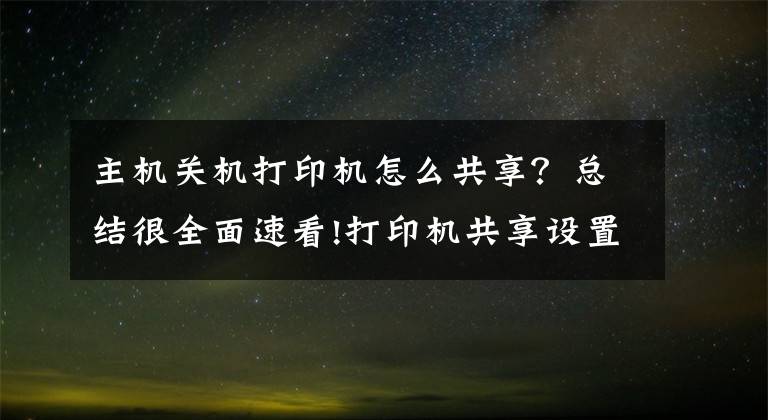 主機(jī)關(guān)機(jī)打印機(jī)怎么共享？總結(jié)很全面速看!打印機(jī)共享設(shè)置