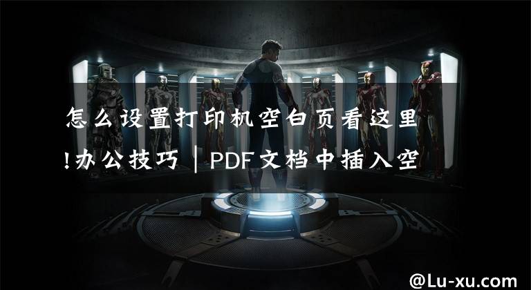 怎么設(shè)置打印機(jī)空白頁看這里!辦公技巧｜PDF文檔中插入空白頁