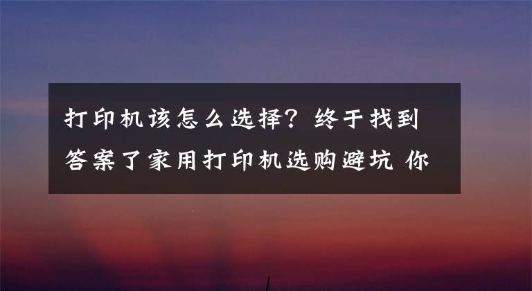 打印機該怎么選擇？終于找到答案了家用打印機選購避坑 你僅需記下這三點