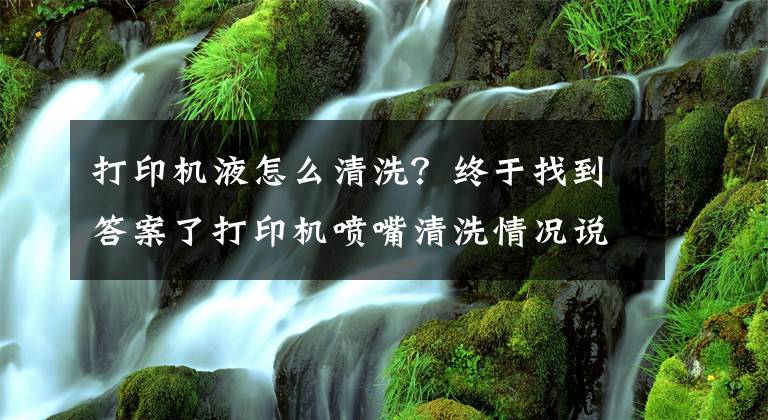 打印機(jī)液怎么清洗？終于找到答案了打印機(jī)噴嘴清洗情況說(shuō)明（解決墨盒不出墨等問(wèn)題）