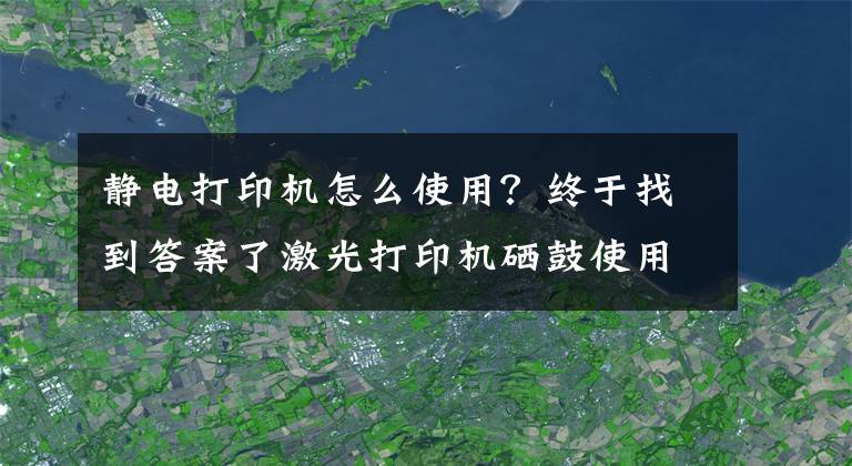 靜電打印機怎么使用？終于找到答案了激光打印機硒鼓使用常識 激光打印機工作原理