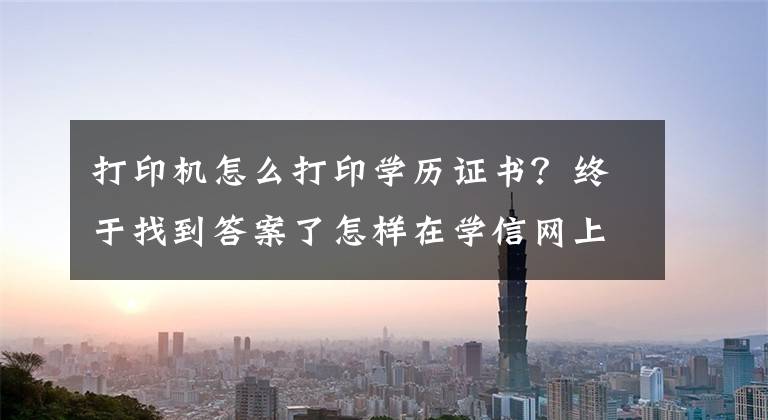 打印機怎么打印學歷證書？終于找到答案了怎樣在學信網(wǎng)上打印和下載學歷認證報告