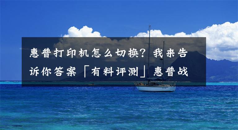 惠普打印機怎么切換？我來告訴你答案「有料評測」惠普戰(zhàn)66五代銳龍版：商用標桿的再進化