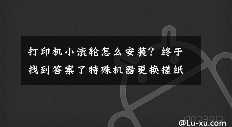 打印機(jī)小滾輪怎么安裝？終于找到答案了特殊機(jī)器更換搓紙輪