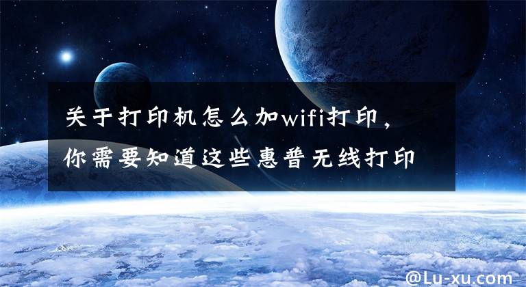 關(guān)于打印機怎么加wifi打印，你需要知道這些惠普無線打印機手機連接打印文件操作方法