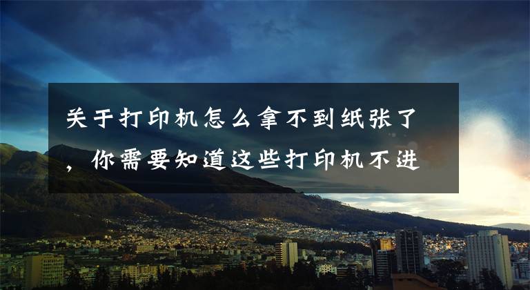 關于打印機怎么拿不到紙張了，你需要知道這些打印機不進紙原因