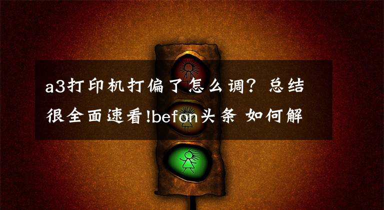 a3打印機打偏了怎么調(diào)？總結(jié)很全面速看!befon頭條 如何解決打印歪斜的問題呢？