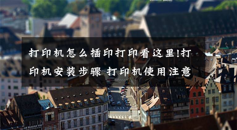 打印機怎么插印打印看這里!打印機安裝步驟 打印機使用注意事項