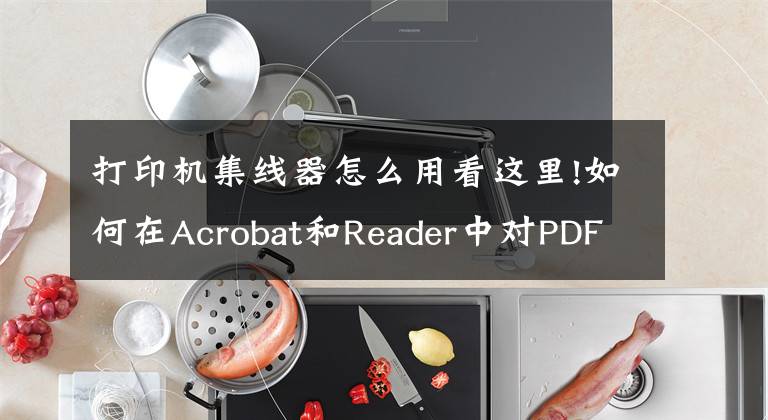 打印機(jī)集線器怎么用看這里!如何在Acrobat和Reader中對(duì)PDF打印進(jìn)行故障排除