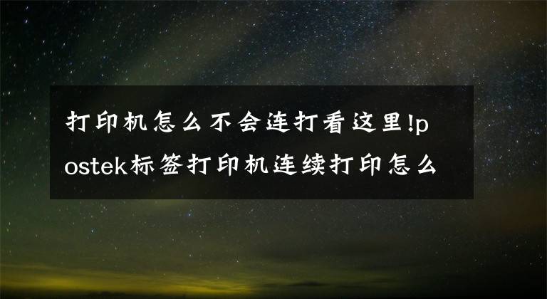 打印機怎么不會連打看這里!postek標簽打印機連續(xù)打印怎么設(shè)置