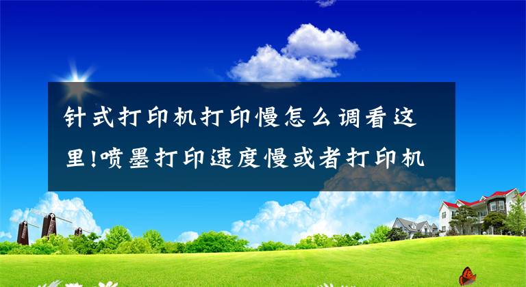 針式打印機打印慢怎么調(diào)看這里!噴墨打印速度慢或者打印機響應(yīng)慢，怎么辦？原來你沒這樣做