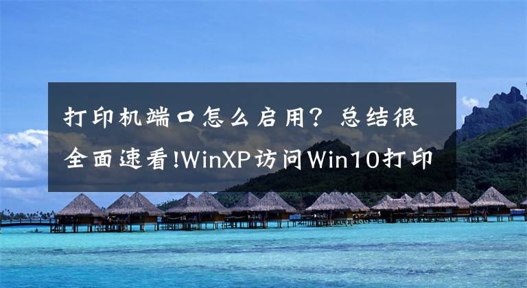 打印機(jī)端口怎么啟用？總結(jié)很全面速看!WinXP訪問Win10打印機(jī)被拒絕訪問的解決方法