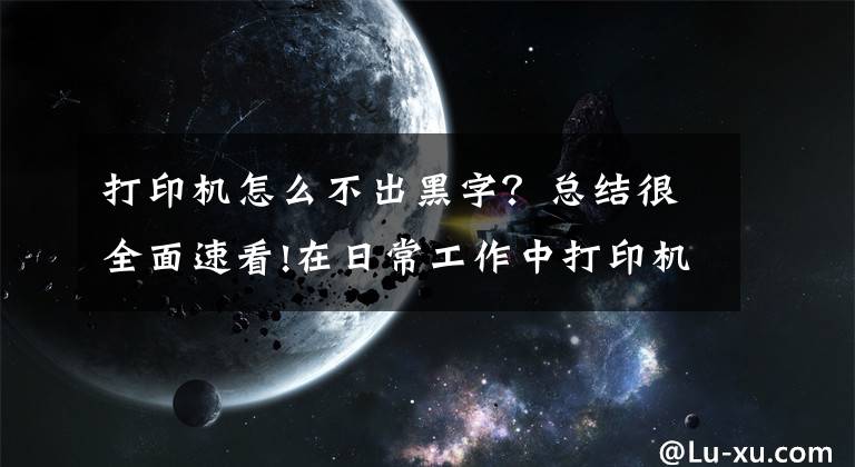 打印機怎么不出黑字？總結(jié)很全面速看!在日常工作中打印機突然打不出字怎么辦？