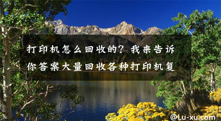 打印機怎么回收的？我來告訴你答案大量回收各種打印機復(fù)印機