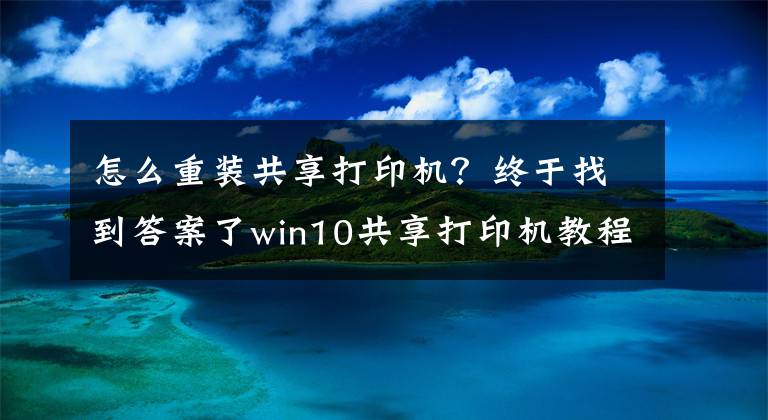 怎么重裝共享打印機？終于找到答案了win10共享打印機教程