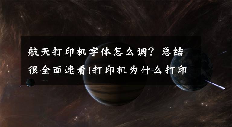 航天打印機字體怎么調(diào)？總結(jié)很全面速看!打印機為什么打印出來是亂碼？